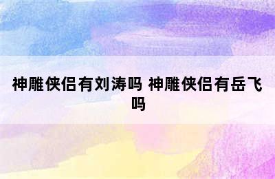 神雕侠侣有刘涛吗 神雕侠侣有岳飞吗